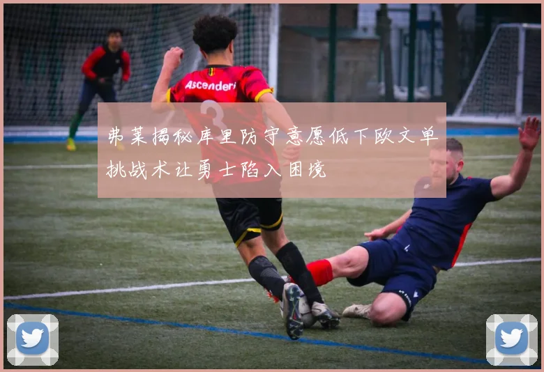 弗莱揭秘库里防守意愿低下欧文单挑战术让勇士陷入困境