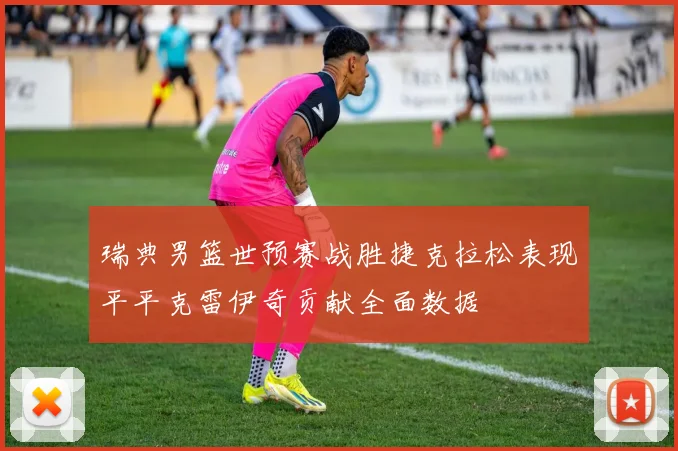 瑞典男篮世预赛战胜捷克拉松表现平平克雷伊奇贡献全面数据