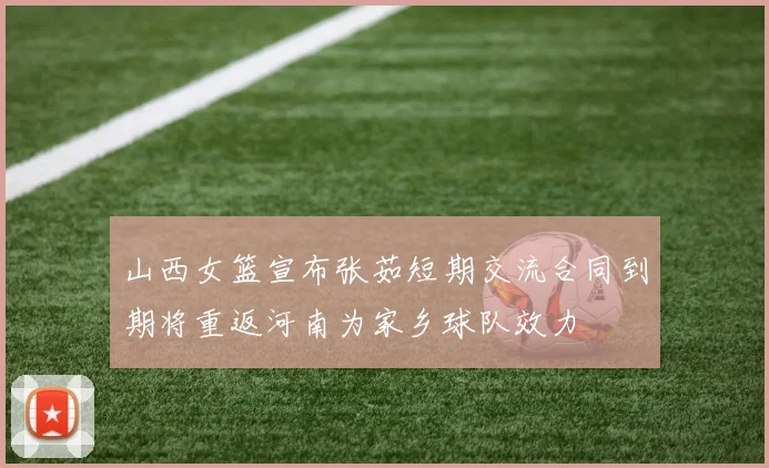 山西女篮宣布张茹短期交流合同到期将重返河南为家乡球队效力