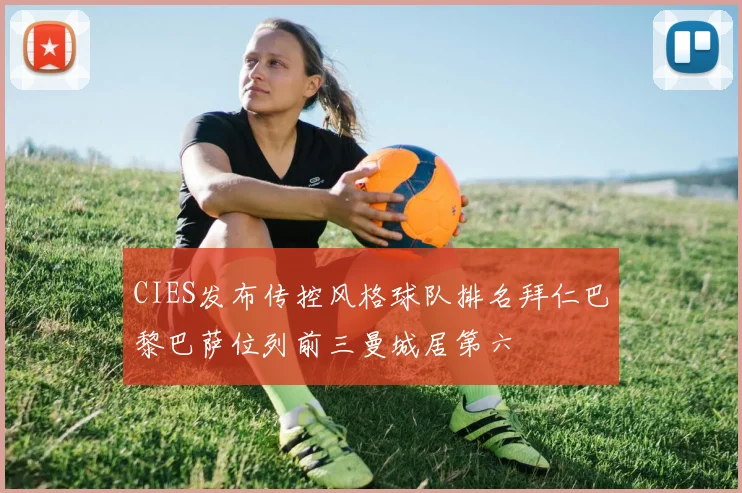 CIES发布传控风格球队排名拜仁巴黎巴萨位列前三曼城居第六
