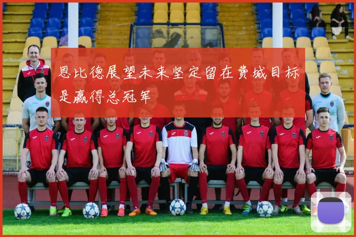 恩比德展望未来坚定留在费城目标是赢得总冠军