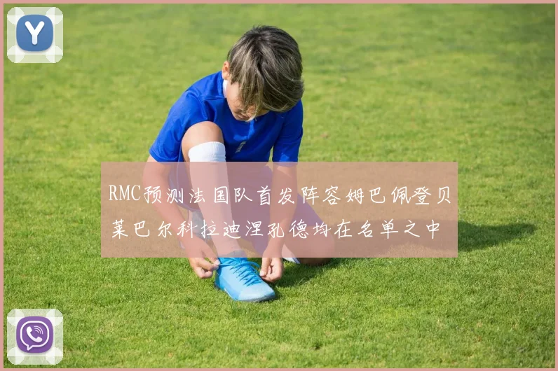 RMC预测法国队首发阵容姆巴佩登贝莱巴尔科拉迪涅孔德均在名单之中