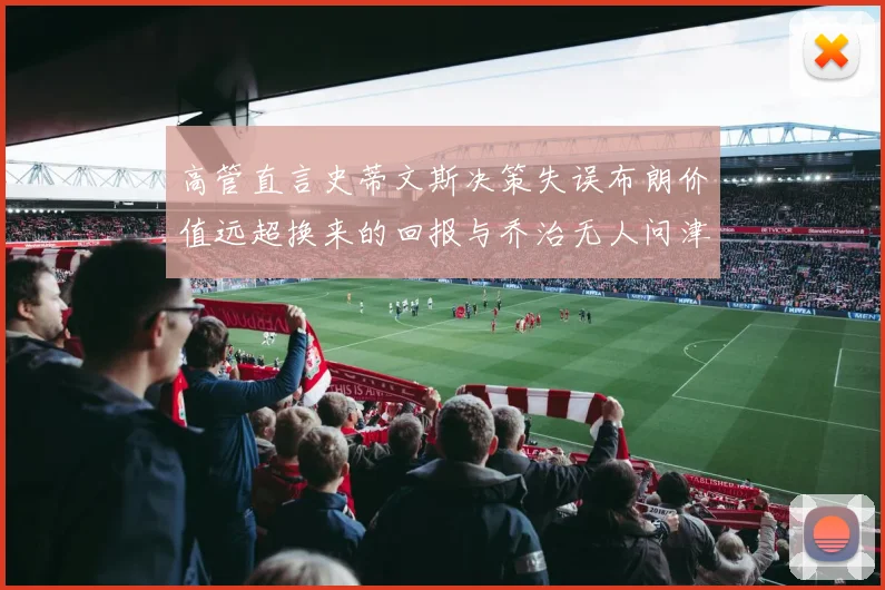 高管直言史蒂文斯决策失误布朗价值远超换来的回报与乔治无人问津